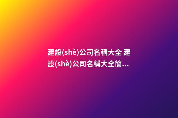 建設(shè)公司名稱大全 建設(shè)公司名稱大全簡單大氣-第1張-公司起名-玄機派